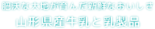 肥沃な大地が育んだ新鮮なおいしさ山形県産牛乳と乳製品